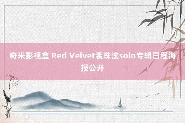 奇米影视盒 Red Velvet裴珠泫solo专辑日程海报公开